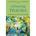 Reframing Trauma: A Psychospiritual Theory and Theology