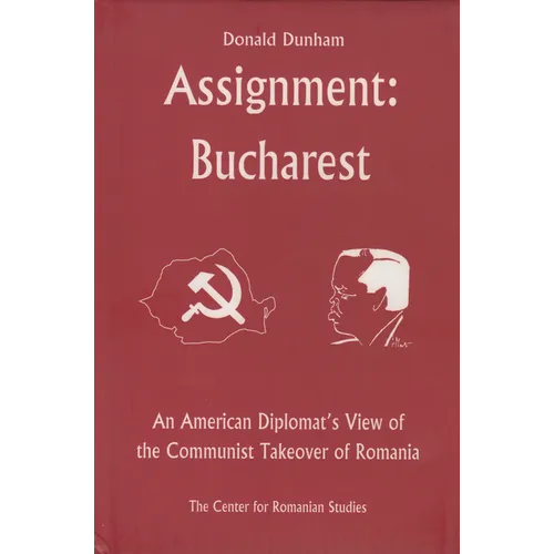 Assignment: Bucharest: An American Diplomat's View of the Communist Takeover of Romania