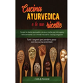Cucina Ayurvedica E Le Sue Ricette: Scopri la dieta ayurveda e le sue ricette per dimagrire velocemente con rimedi naturali e l'autoguarigione.Tutti i