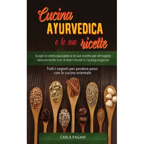 Cucina Ayurvedica E Le Sue Ricette: Scopri la dieta ayurveda e le sue ricette per dimagrire velocemente con rimedi naturali e l'autoguarigione.Tutti i