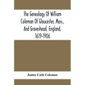 The Genealogy Of William Coleman Of Gloucester, Mass., And Graveshead, England, 1619-1906