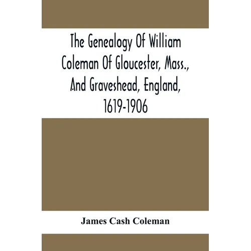 The Genealogy Of William Coleman Of Gloucester, Mass., And Graveshead, England, 1619-1906