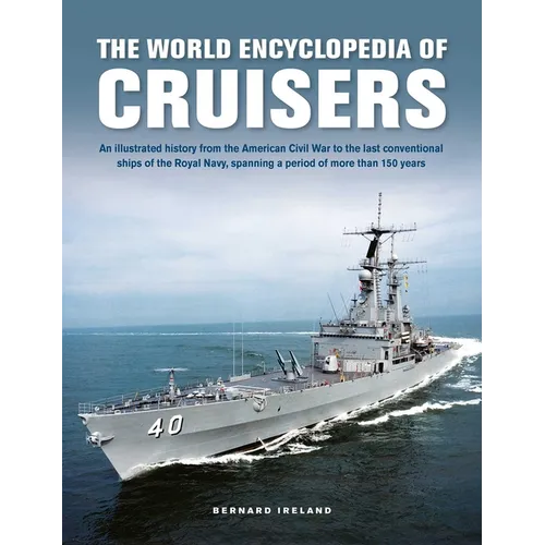 The World Encyclopedia of Cruisers: An Illustrated History from the American Civil War to the Last Conventional Ships of the Royal Navy, Spanning a Pe