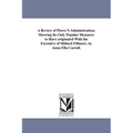 A Review of Pierce'S Administration; Showing Its Only Popular Measures to Have originated With the Executive of Millard Fillmore. by Anna Ella Carroll