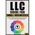LLC Guide for Small Businesses: Master the Essentials from Legal Set Up, Launch to Creating a Scalable, Successful and Thriving Brand...it's Easy Once