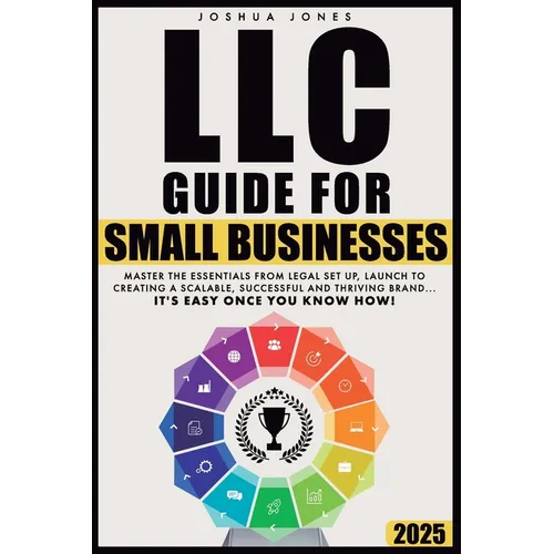LLC Guide for Small Businesses: Master the Essentials from Legal Set Up, Launch to Creating a Scalable, Successful and Thriving Brand...it's Easy Once