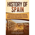 History of Spain: A Captivating Guide to Spanish History, Starting from Roman Hispania through the Visigoths, the Spanish Empire, the Bourbons, and th