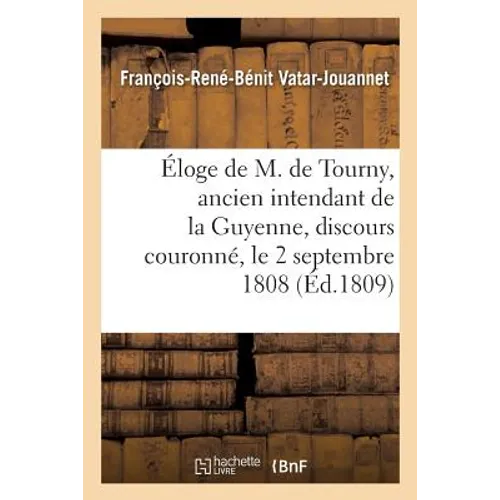 Éloge de M. de Tourny, Ancien Intendant de la Guyenne, Discours Couronné, Le 2 Septembre 1808: Séance Publique de la Société Des Sciences Et Arts de B
