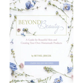 Beyond Beauty: A Guide for Beautiful Skin and Creating Your Own Homemade Products