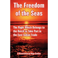 The Freedom of the Seas: The Right Which Belongs to the Dutch to Take Part in the East Indian Trade