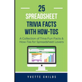 25 Spreadsheet Trivia Facts with How-Tos: A Collection of Trivia Fun Facts & How-Tos for Spreadsheet Lovers