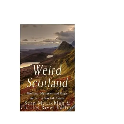 Weird Scotland: Monsters, Mysteries, and Magic Across the Scottish Nation