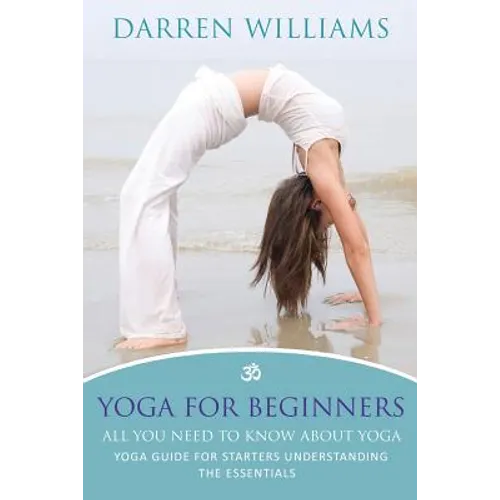 Yoga for Beginners: All You Need to Know about Yoga: Yoga Guide for Starters Understanding the Essentials
