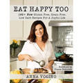 Eat Happy, Too: 160+ New Gluten Free, Grain Free, Low Carb Recipes Made from Real Foods for a Joyful Life