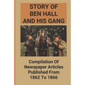 Story Of Ben Hall And His Gang: Compilation Of Newspaper Articles Published From 1862 To 1866