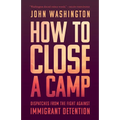 How to Close a Camp: Dispatches from the Fight Against Immigrant Detention