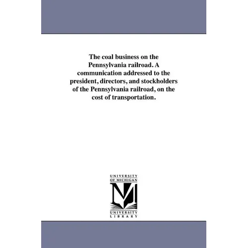 The coal business on the Pennsylvania railroad. A communication addressed to the president, directors, and stockholders of the Pennsylvania railroad,