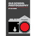 Old School Photography: 100 Things You Must Know to Take Fantastic Film Photos