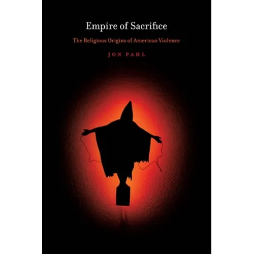 Empire of Sacrifice: The Religious Origins of American Violence