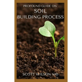 Profound Guide on Soil Building Process: The Gardener's Guide to Building soil Naturally