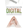 Desintoxicación Digital: Una Guía para Minimizar el Uso o la Adicción a Redes Sociales, Videojuegos y Otros Tipos de Tecnología