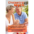 Cholesterol Myth: Lower Cholesterol Won't Stop Heart Disease Only Healthy Cholesterol Will Cholesterol Recipe Book & Cholesterol Diet Lo