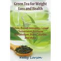Green Tea for Weight Loss: Detox, Boost Immunity, Lower Cholesterol, Increase Metabolism, Burn Calories and More