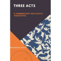 Three Acts: A Commentary on Plato's Theaetetus