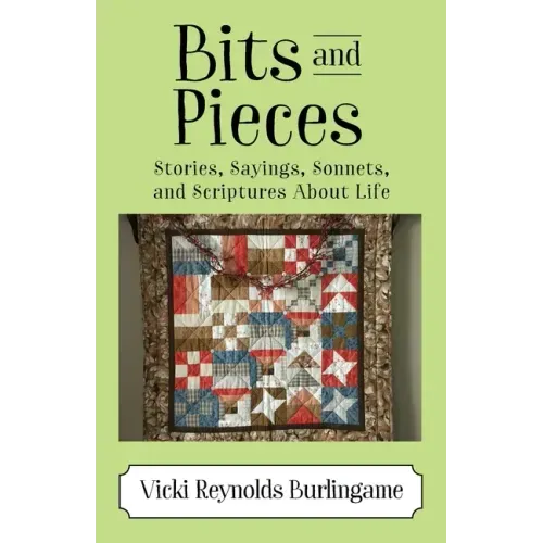 Bits and Pieces: Stories, Sayings, Sonnets, and Scriptures About Life
