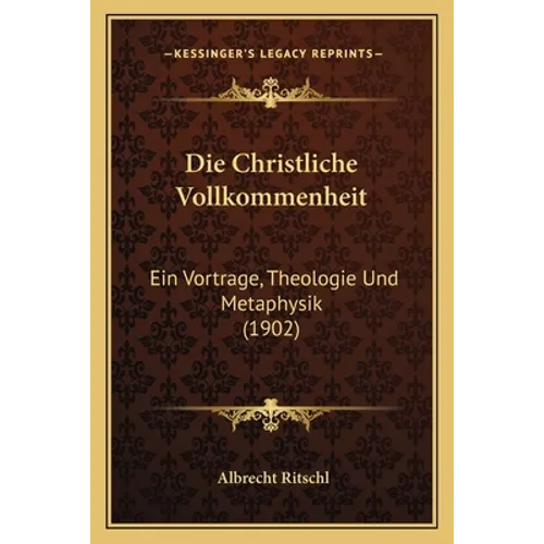 Die Christliche Vollkommenheit: Ein Vortrage, Theologie Und Metaphysik (1902)