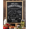 Cook Like a Homesteader: A Collection of Delicious, Nourishing From-Scratch Recipes