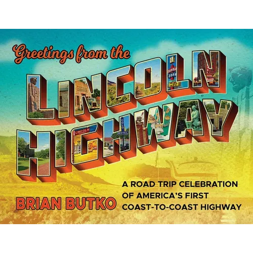 Greetings from the Lincoln Highway: A Road Trip Celebration of America's First Coast-To-Coast Highway