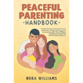 Peaceful Parenting Handbook: A Parent's Simple Strategy for Connecting with Their Children and Raising Happy Kids