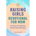 Raising Girls: Devotional for Mom: 60 Days of Uplifting, Faith-Filled Wisdom