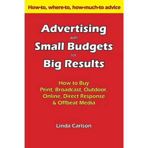 Advertising with Small Budgets for Big Results: How to Buy Print, Broadcast, Outdoor, Online, Direct Response & Offbeat Media
