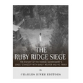 The Ruby Ridge Siege: The History of the Federal Government's Deadly Standoff with Randy Weaver and His Family