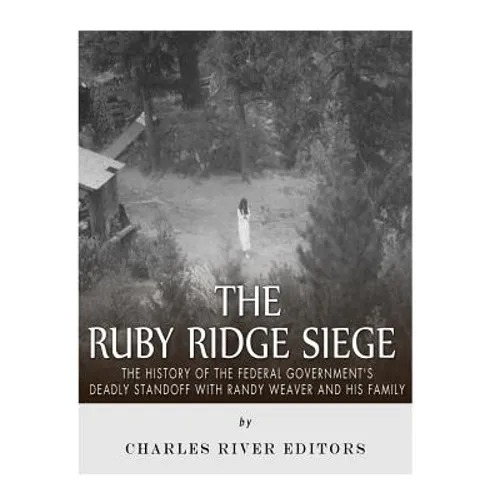 The Ruby Ridge Siege: The History of the Federal Government's Deadly Standoff with Randy Weaver and His Family