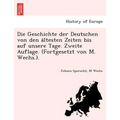 Die Geschichte der Deutschen von den ältesten Zeiten bis auf unsere Tage. Zweite Auflage. (Fortgesetzt von M. Wechs.).