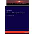 The Dawn of the English Reformation: Its Friends and Foes