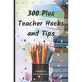 300 Plus Teacher Hacks and Tips