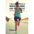 97 Meal and Juice Recipes to Increase Your Energy and Feel Great: Eliminate Fatigue and Low Energy during the Day