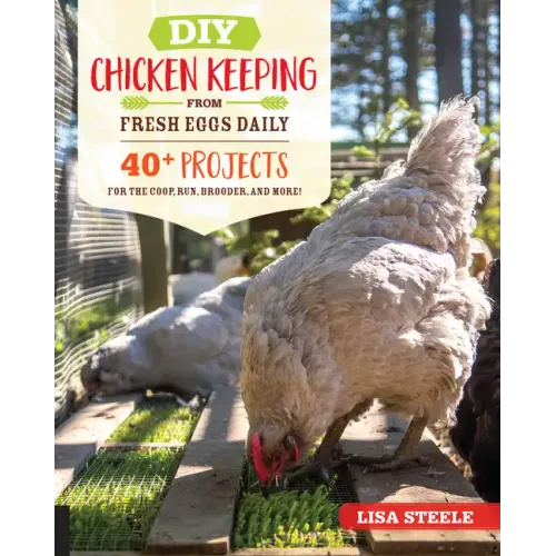 DIY Chicken Keeping from Fresh Eggs Daily: 40+ Projects for the Coop, Run, Brooder, and More!