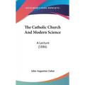 The Catholic Church and Modern Science: A Lecture (1886)