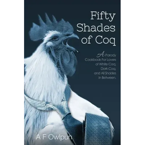 50 Shades of Coq: A Parody Cookbook For Lovers of White Coq, Dark Coq, and All Shades Between.