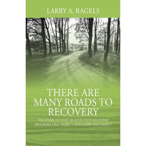 There Are Many Roads to Recovery: The Story of Over 100 Addiction Recovery Programs That Work --- and a Few That Didn't