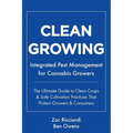 Clean Growing: Integrated Pest Management for Cannabis Growers: The Ultimate Guide to Clean Crops & Safe Cultivation Practices That Protect Growers &