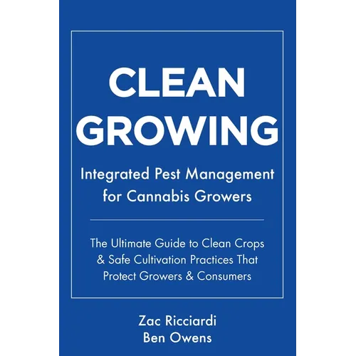 Clean Growing: Integrated Pest Management for Cannabis Growers: The Ultimate Guide to Clean Crops & Safe Cultivation Practices That Protect Growers & - Paperback