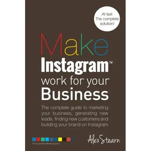 Make Instagram Work for your Business: The complete guide to marketing your business, generating leads, finding new customers and building your brand
