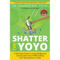 Shatter the Yoyo: A Definitive Guide to Losing Weight and Gaining Self Control While Ending Your Dependence on Diets