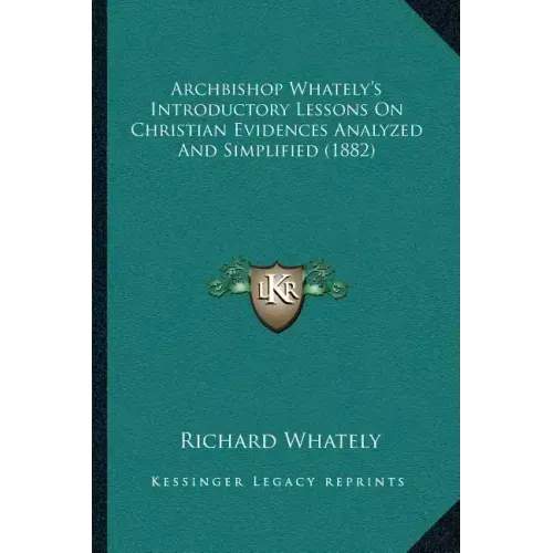 Archbishop Whately's Introductory Lessons On Christian Evidences Analyzed And Simplified (1882)